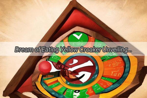 Dream of Eating Yellow Croaker Unveiling the Ancient Wisdom of Zhou Gongs Dream Interpretation